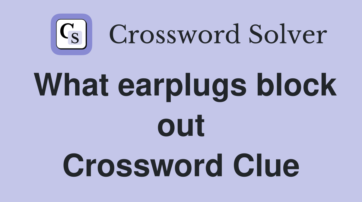 What earplugs block out Crossword Clue Answers Crossword Solver